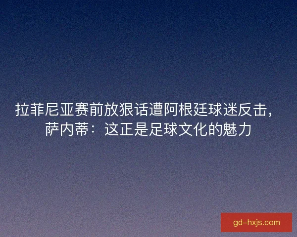 拉菲尼亚赛前放狠话遭阿根廷球迷反击，萨内蒂：这正是足球文化的魅力