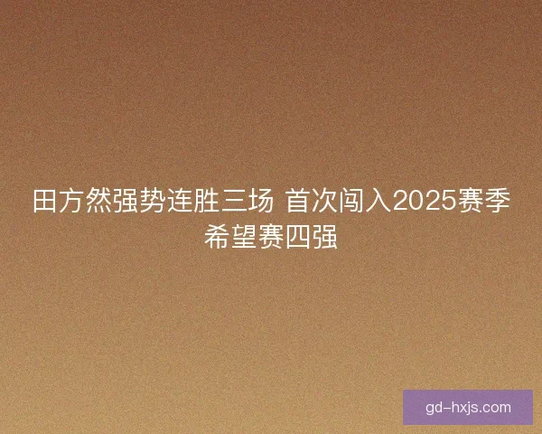 田方然强势连胜三场 首次闯入2025赛季希望赛四强