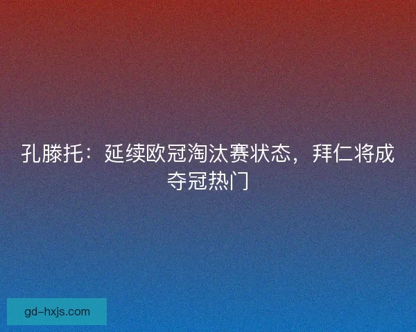 孔滕托：延续欧冠淘汰赛状态，拜仁将成夺冠热门