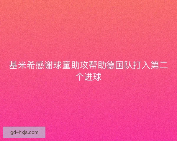 基米希感谢球童助攻帮助德国队打入第二个进球
