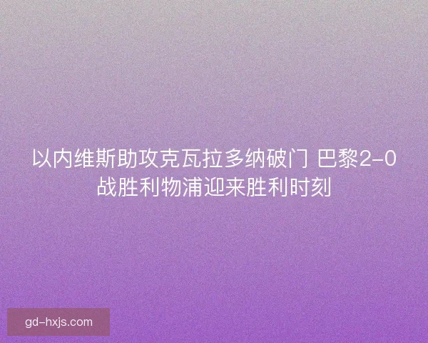 以内维斯助攻克瓦拉多纳破门 巴黎2-0战胜利物浦迎来胜利时刻