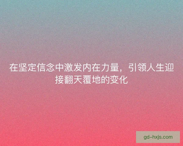 在坚定信念中激发内在力量，引领人生迎接翻天覆地的变化