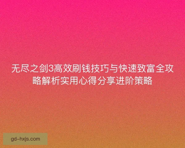 无尽之剑3高效刷钱技巧与快速致富全攻略解析实用心得分享进阶策略