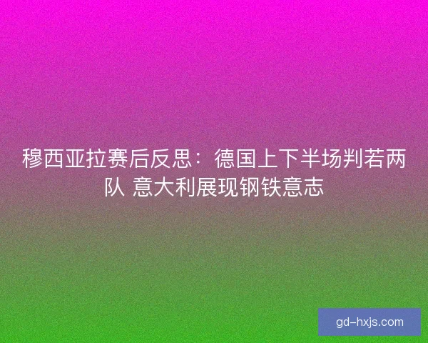 穆西亚拉赛后反思：德国上下半场判若两队 意大利展现钢铁意志