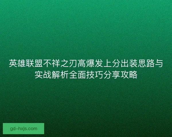 英雄联盟不祥之刃高爆发上分出装思路与实战解析全面技巧分享攻略