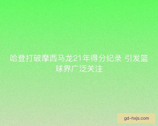 哈登打破摩西马龙21年得分纪录 引发篮球界广泛关注 哈登打破摩西马龙21年得分纪录 引发篮球界广泛关注