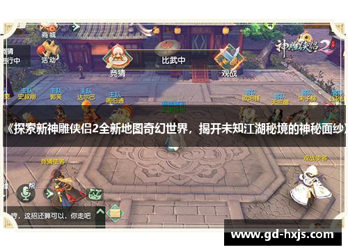 《探索新神雕侠侣2全新地图奇幻世界，揭开未知江湖秘境的神秘面纱》